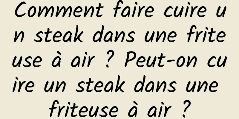 Comment faire cuire un steak dans une friteuse à air ? Peut-on cuire un steak dans une friteuse à air ?