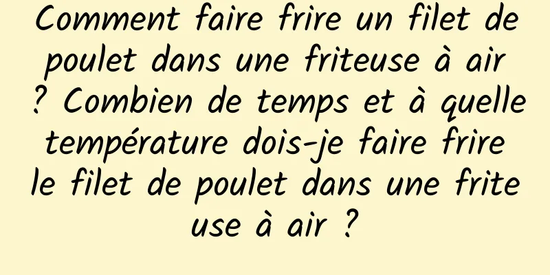 Comment faire frire un filet de poulet dans une friteuse à air ? Combien de temps et à quelle température dois-je faire frire le filet de poulet dans une friteuse à air ?