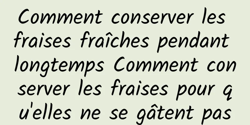 Comment conserver les fraises fraîches pendant longtemps Comment conserver les fraises pour qu'elles ne se gâtent pas