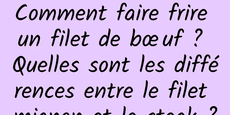 Comment faire frire un filet de bœuf ? Quelles sont les différences entre le filet mignon et le steak ?