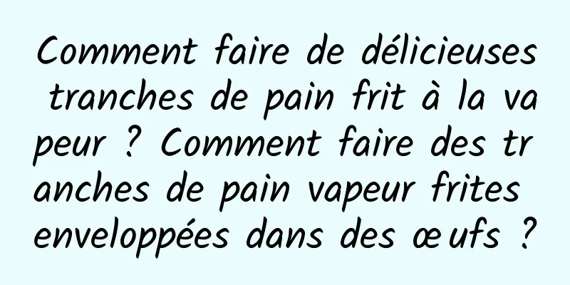 Comment faire de délicieuses tranches de pain frit à la vapeur ? Comment faire des tranches de pain vapeur frites enveloppées dans des œufs ?