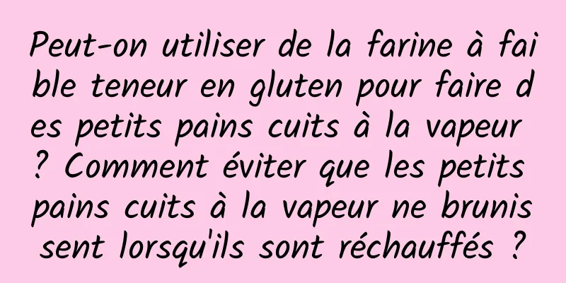 Peut-on utiliser de la farine à faible teneur en gluten pour faire des petits pains cuits à la vapeur ? Comment éviter que les petits pains cuits à la vapeur ne brunissent lorsqu'ils sont réchauffés ?