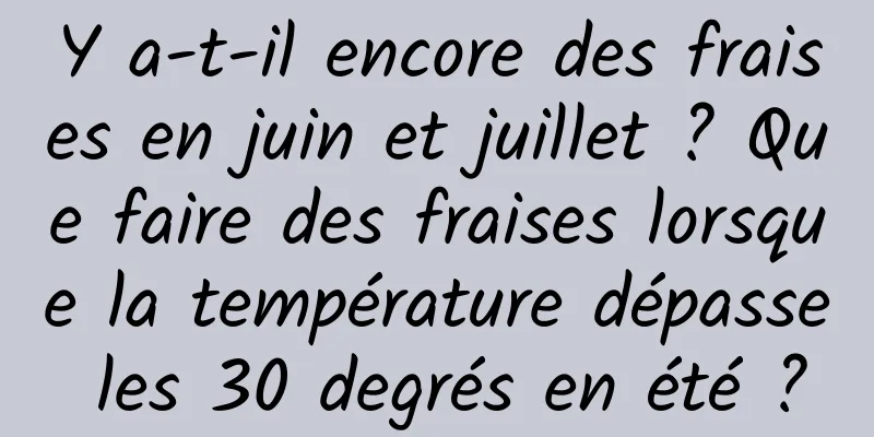 Y a-t-il encore des fraises en juin et juillet ? Que faire des fraises lorsque la température dépasse les 30 degrés en été ?