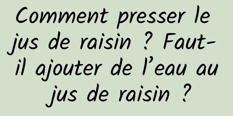 Comment presser le jus de raisin ? Faut-il ajouter de l’eau au jus de raisin ?