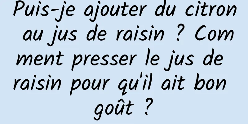 Puis-je ajouter du citron au jus de raisin ? Comment presser le jus de raisin pour qu'il ait bon goût ?