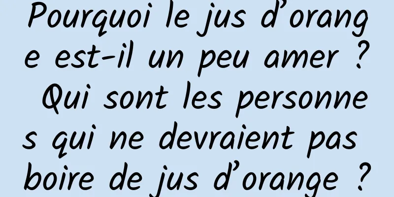 Pourquoi le jus d’orange est-il un peu amer ? Qui sont les personnes qui ne devraient pas boire de jus d’orange ?
