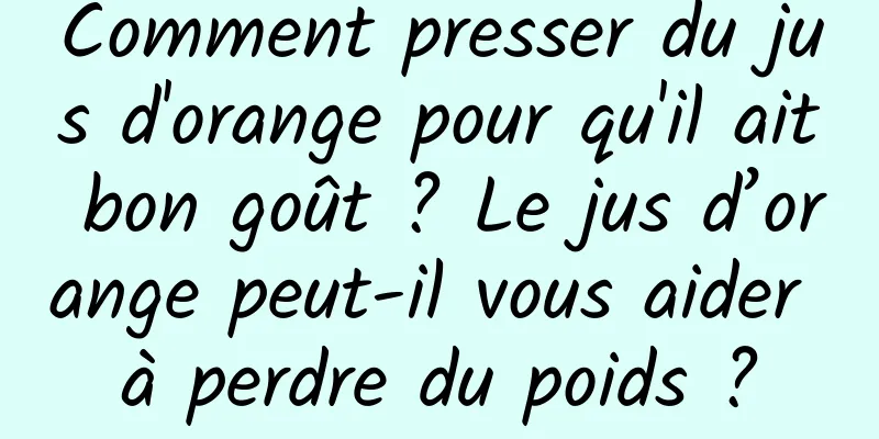 Comment presser du jus d'orange pour qu'il ait bon goût ? Le jus d’orange peut-il vous aider à perdre du poids ?