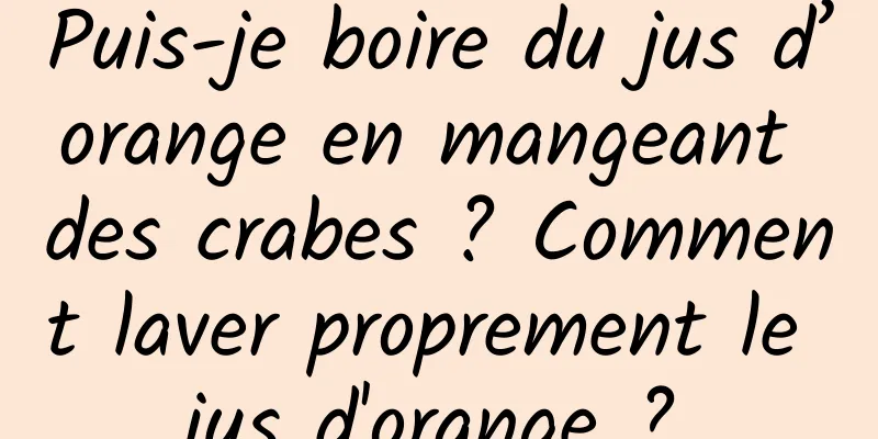 Puis-je boire du jus d’orange en mangeant des crabes ? Comment laver proprement le jus d'orange ?