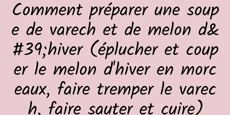 Comment préparer une soupe de varech et de melon d'hiver (éplucher et couper le melon d'hiver en morceaux, faire tremper le varech, faire sauter et cuire)