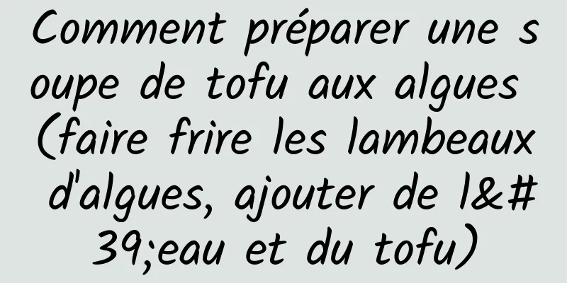 Comment préparer une soupe de tofu aux algues (faire frire les lambeaux d'algues, ajouter de l'eau et du tofu)