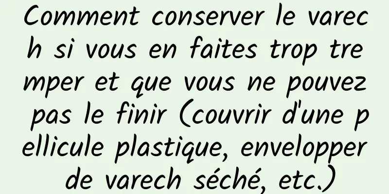 Comment conserver le varech si vous en faites trop tremper et que vous ne pouvez pas le finir (couvrir d'une pellicule plastique, envelopper de varech séché, etc.)