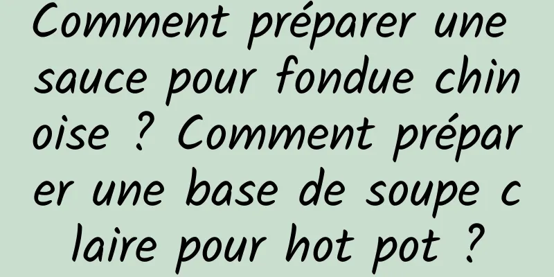Comment préparer une sauce pour fondue chinoise ? Comment préparer une base de soupe claire pour hot pot ?