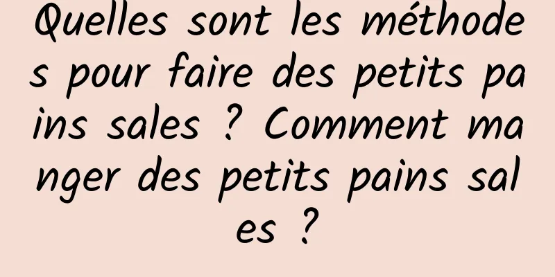 Quelles sont les méthodes pour faire des petits pains sales ? Comment manger des petits pains sales ?