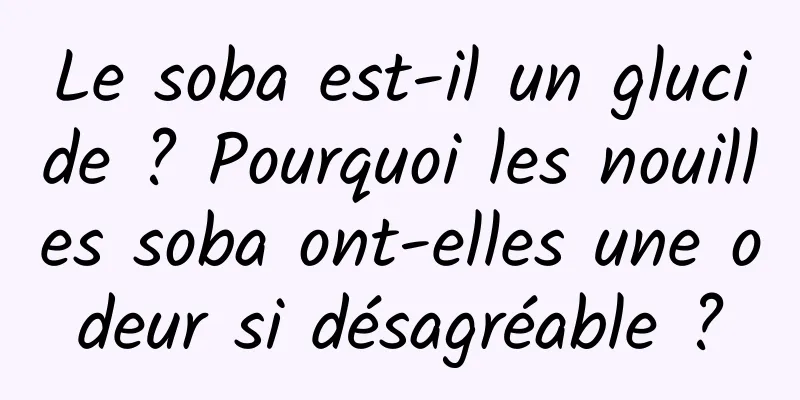 Le soba est-il un glucide ? Pourquoi les nouilles soba ont-elles une odeur si désagréable ?