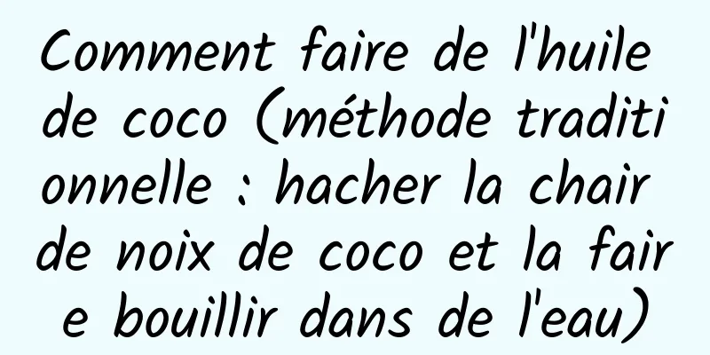 Comment faire de l'huile de coco (méthode traditionnelle : hacher la chair de noix de coco et la faire bouillir dans de l'eau)