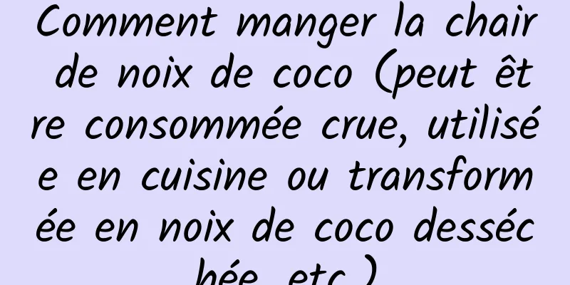 Comment manger la chair de noix de coco (peut être consommée crue, utilisée en cuisine ou transformée en noix de coco desséchée, etc.)