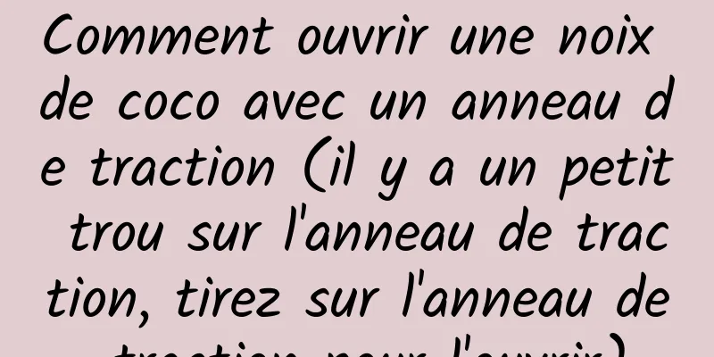 Comment ouvrir une noix de coco avec un anneau de traction (il y a un petit trou sur l'anneau de traction, tirez sur l'anneau de traction pour l'ouvrir)