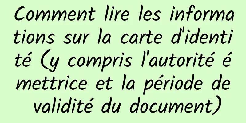 Comment lire les informations sur la carte d'identité (y compris l'autorité émettrice et la période de validité du document)