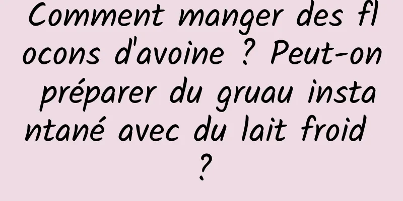 Comment manger des flocons d'avoine ? Peut-on préparer du gruau instantané avec du lait froid ?
