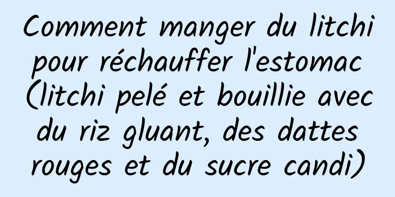 Comment manger du litchi pour réchauffer l'estomac (litchi pelé et bouillie avec du riz gluant, des dattes rouges et du sucre candi)