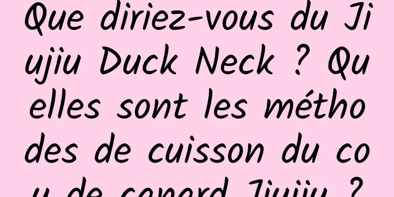 Que diriez-vous du Jiujiu Duck Neck ? Quelles sont les méthodes de cuisson du cou de canard Jiujiu ?