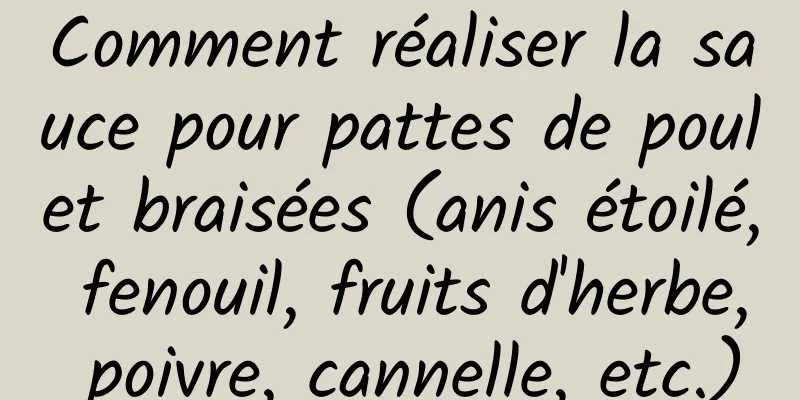 Comment réaliser la sauce pour pattes de poulet braisées (anis étoilé, fenouil, fruits d'herbe, poivre, cannelle, etc.)