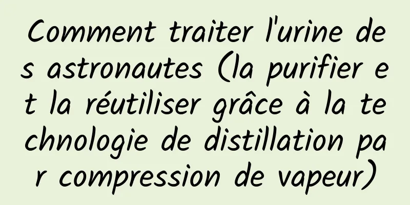 Comment traiter l'urine des astronautes (la purifier et la réutiliser grâce à la technologie de distillation par compression de vapeur)
