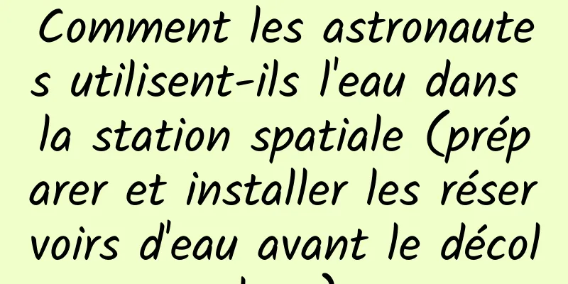 Comment les astronautes utilisent-ils l'eau dans la station spatiale (préparer et installer les réservoirs d'eau avant le décollage)