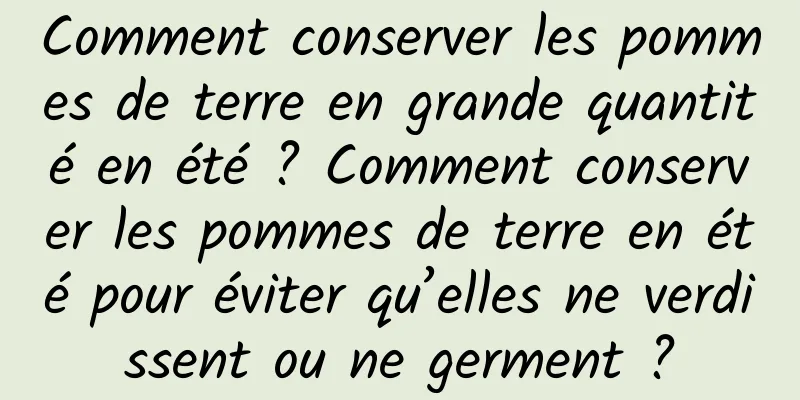 Comment conserver les pommes de terre en grande quantité en été ? Comment conserver les pommes de terre en été pour éviter qu’elles ne verdissent ou ne germent ?