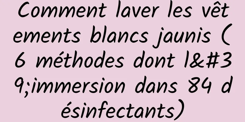 Comment laver les vêtements blancs jaunis (6 méthodes dont l'immersion dans 84 désinfectants)