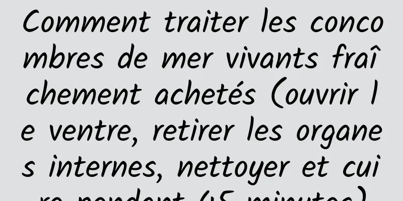 Comment traiter les concombres de mer vivants fraîchement achetés (ouvrir le ventre, retirer les organes internes, nettoyer et cuire pendant 45 minutes)