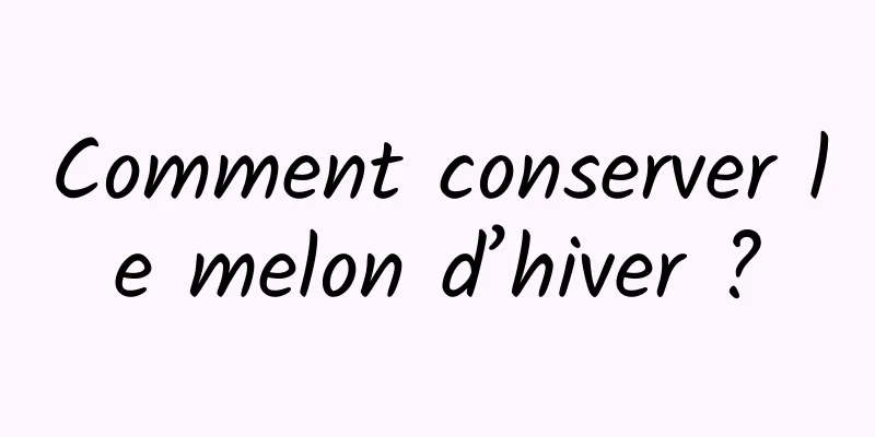 Comment conserver le melon d’hiver ?