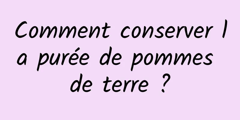 Comment conserver la purée de pommes de terre ?