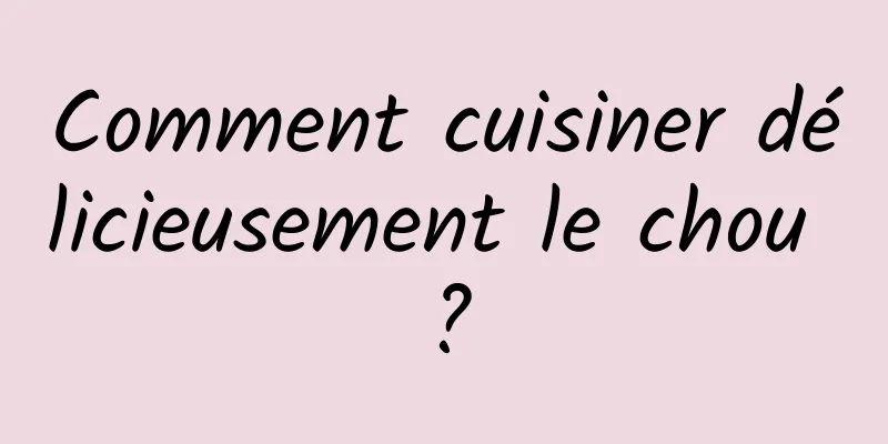Comment cuisiner délicieusement le chou ?