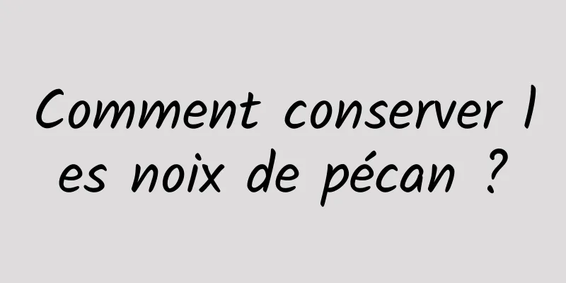 Comment conserver les noix de pécan ?
