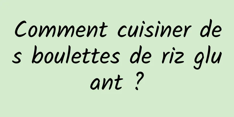 Comment cuisiner des boulettes de riz gluant ?