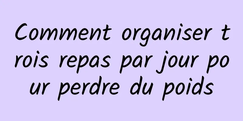 Comment organiser trois repas par jour pour perdre du poids