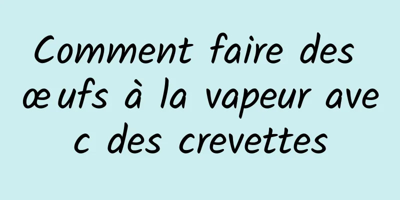 Comment faire des œufs à la vapeur avec des crevettes