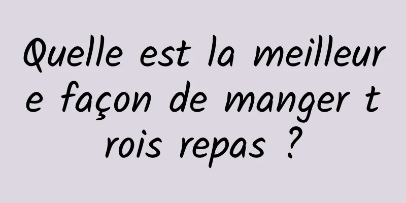 Quelle est la meilleure façon de manger trois repas ?