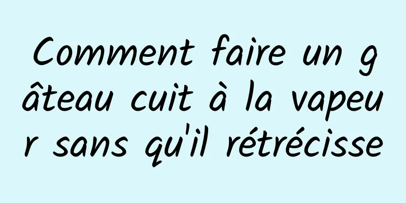 Comment faire un gâteau cuit à la vapeur sans qu'il rétrécisse
