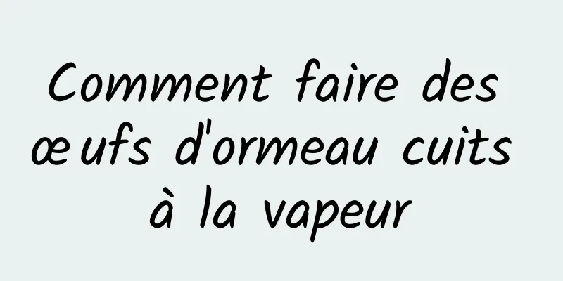 Comment faire des œufs d'ormeau cuits à la vapeur
