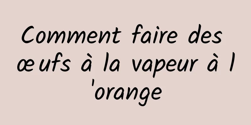 Comment faire des œufs à la vapeur à l'orange