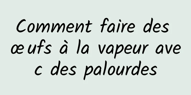 Comment faire des œufs à la vapeur avec des palourdes