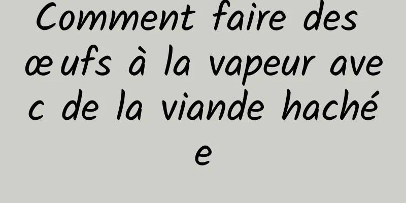 Comment faire des œufs à la vapeur avec de la viande hachée