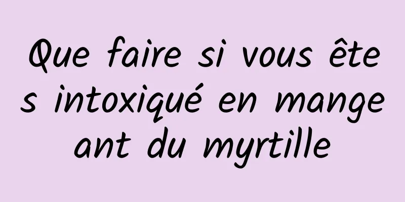 Que faire si vous êtes intoxiqué en mangeant du myrtille