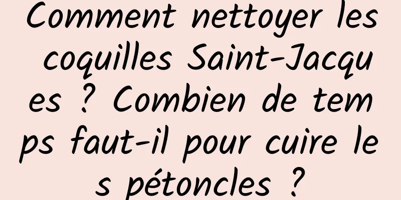 Comment nettoyer les coquilles Saint-Jacques ? Combien de temps faut-il pour cuire les pétoncles ?