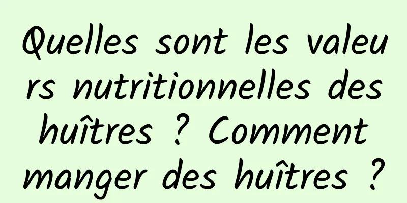 Quelles sont les valeurs nutritionnelles des huîtres ? Comment manger des huîtres ?