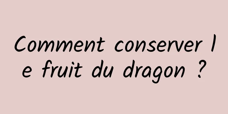 Comment conserver le fruit du dragon ?