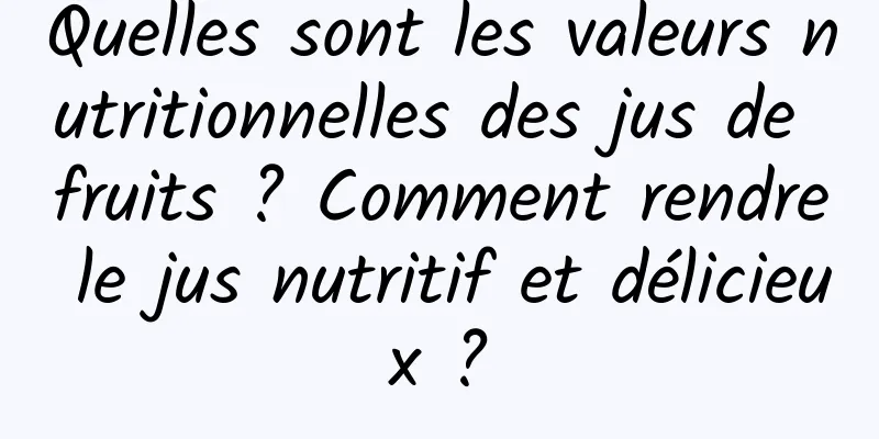 Quelles sont les valeurs nutritionnelles des jus de fruits ? Comment rendre le jus nutritif et délicieux ?