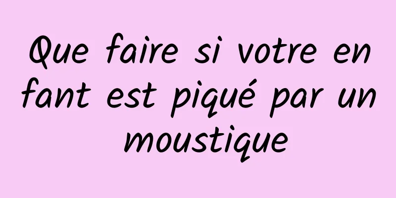 Que faire si votre enfant est piqué par un moustique